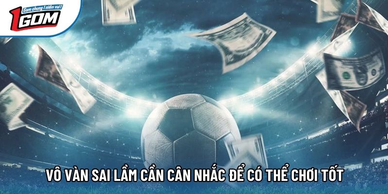 Vô vàn sai lầm cần cân nhắc để có thể chơi tốt