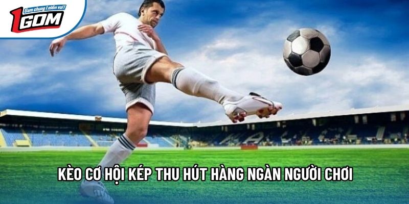 Kèo cơ hội kép thu hút hàng ngàn người chơi