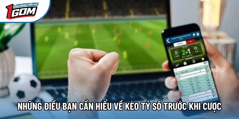 Những điều bạn cần hiểu về kèo tỷ số trước khi cược