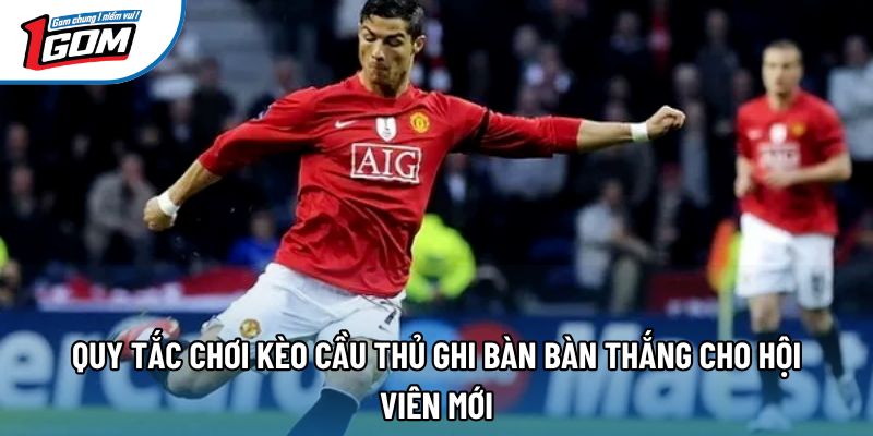 Quy tắc chơi kèo cầu thủ ghi bàn bàn thắng cho hội viên mới