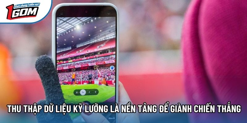 Thu thập dữ liệu kỹ lưỡng là nền tảng để giành chiến thắng Thu thập dữ liệu kỹ lưỡng là nền tảng để giành chiến thắng